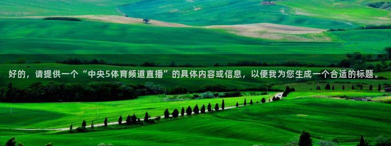 好的，请提供一个“中央5体育频道直播”的具体内容或信息，以便我为您生成一个合适的标题。